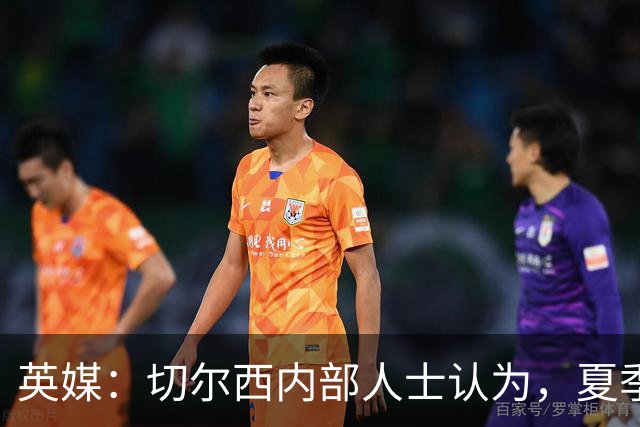 英媒：切尔西内部人士认为，夏季转会窗口的操作堪称巨大成功